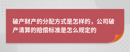 破產(chǎn)財(cái)產(chǎn)的分配方式是怎樣的，公司破產(chǎn)清算的賠償標(biāo)準(zhǔn)是怎么規(guī)定的
