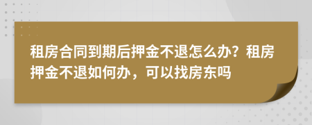 租房合同到期后押金不退怎么辦？租房押金不退如何辦，可以找房東嗎