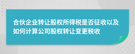 合伙企業(yè)轉(zhuǎn)讓股權(quán)所得稅是否征收以及如何計(jì)算公司股權(quán)轉(zhuǎn)讓變更稅收