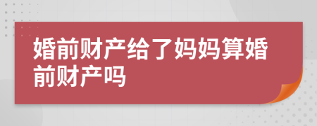婚前財產(chǎn)給了媽媽算婚前財產(chǎn)嗎