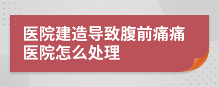 醫(yī)院建造導(dǎo)致腹前痛痛醫(yī)院怎么處理