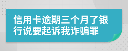 信用卡逾期三個月了銀行說要起訴我詐騙罪