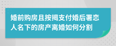 婚前購(gòu)房且按揭支付婚后署戀人名下的房產(chǎn)離婚如何分割