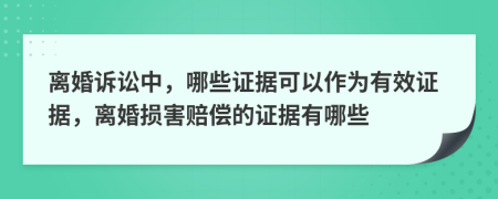 離婚訴訟中，哪些證據(jù)可以作為有效證據(jù)，離婚損害賠償?shù)淖C據(jù)有哪些