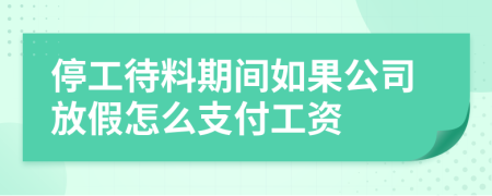 停工待料期間如果公司放假怎么支付工資