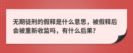 無期徒刑的假釋是什么意思，被假釋后會(huì)被重新收監(jiān)嗎，有什么后果？