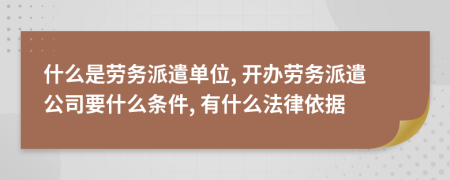 什么是勞務(wù)派遣單位, 開辦勞務(wù)派遣公司要什么條件, 有什么法律依據(jù)