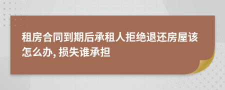 租房合同到期后承租人拒絕退還房屋該怎么辦, 損失誰承擔(dān)
