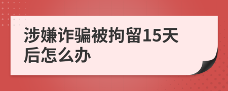 涉嫌詐騙被拘留15天后怎么辦