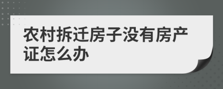 農(nóng)村拆遷房子沒(méi)有房產(chǎn)證怎么辦