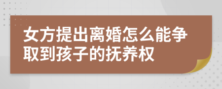 女方提出離婚怎么能爭(zhēng)取到孩子的撫養(yǎng)權(quán)