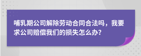 哺乳期公司解除勞動合同合法嗎，我要求公司賠償我們的損失怎么辦？