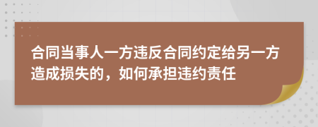 合同當事人一方違反合同約定給另一方造成損失的，如何承擔違約責任