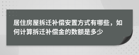 居住房屋拆遷補(bǔ)償安置方式有哪些，如何計(jì)算拆遷補(bǔ)償金的數(shù)額是多少