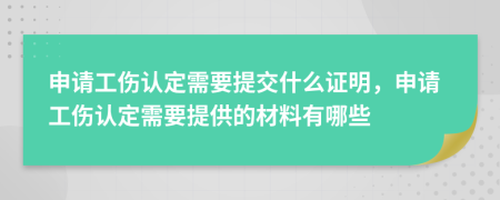 申請工傷認(rèn)定需要提交什么證明，申請工傷認(rèn)定需要提供的材料有哪些
