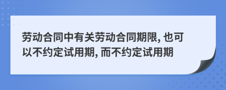 勞動合同中有關(guān)勞動合同期限, 也可以不約定試用期, 而不約定試用期