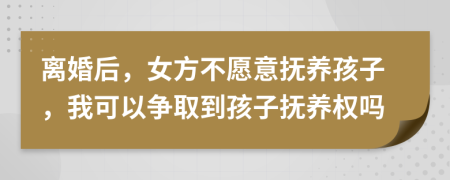 离婚后，女方不愿意抚养孩子，我可以争取到孩子抚养权吗