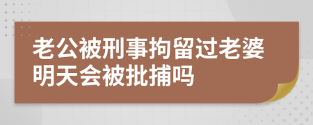 老公被刑事拘留過(guò)老婆明天會(huì)被批捕嗎