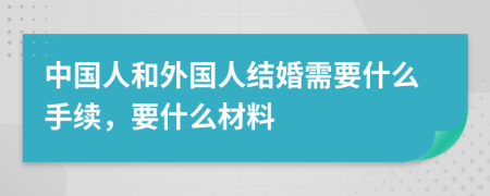 中國人和外國人結(jié)婚需要什么手續(xù)，要什么材料