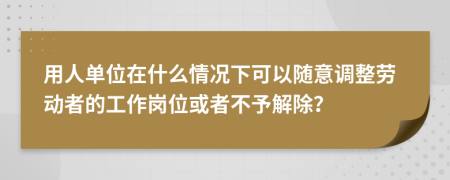 用人單位在什么情況下可以隨意調(diào)整勞動(dòng)者的工作崗位或者不予解除？