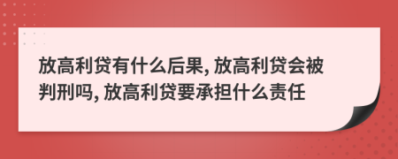 放高利貸有什么后果, 放高利貸會(huì)被判刑嗎, 放高利貸要承擔(dān)什么責(zé)任