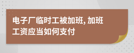 電子廠臨時(shí)工被加班, 加班工資應(yīng)當(dāng)如何支付