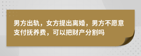 男方出軌，女方提出離婚，男方不愿意支付撫養(yǎng)費，可以把財產(chǎn)分割嗎