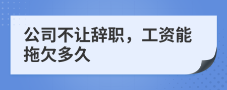 公司不讓辭職,工資能拖欠多久