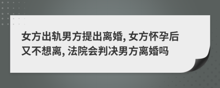 女方出軌男方提出離婚, 女方懷孕后又不想離, 法院會(huì)判決男方離婚嗎