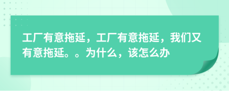 工廠有意拖延，工廠有意拖延，我們又有意拖延。。為什么，該怎么辦