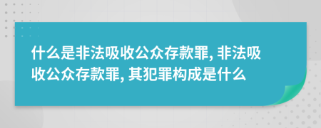 什么是非法吸收公眾存款罪, 非法吸收公眾存款罪, 其犯罪構(gòu)成是什么