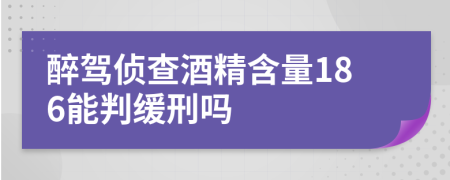 醉駕偵查酒精含量186能判緩刑嗎