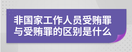 非國家工作人員受賄罪與受賄罪的區(qū)別是什么