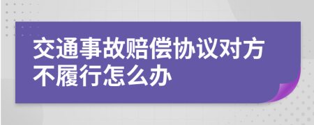 交通事故賠償協(xié)議對方不履行怎么辦