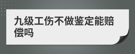 九級工傷不做鑒定能賠償嗎
