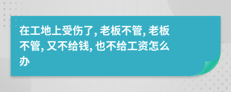 在工地上受傷了, 老板不管, 老板不管, 又不給錢, 也不給工資怎么辦
