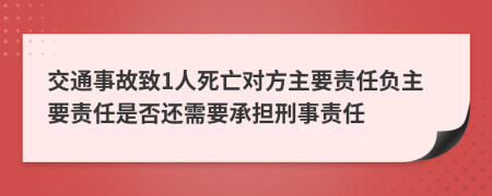 交通事故致1人死亡對(duì)方主要責(zé)任負(fù)主要責(zé)任是否還需要承擔(dān)刑事責(zé)任