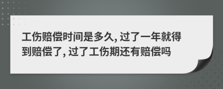 工傷賠償時(shí)間是多久, 過了一年就得到賠償了, 過了工傷期還有賠償嗎