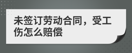 未簽訂勞動合同，受工傷怎么賠償