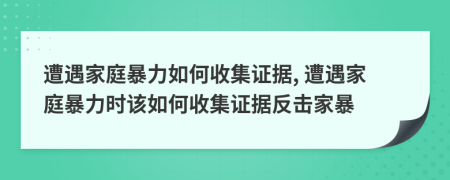 遭遇家庭暴力如何收集證據(jù), 遭遇家庭暴力時該如何收集證據(jù)反擊家暴
