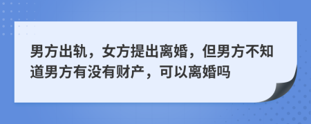 男方出軌，女方提出離婚，但男方不知道男方有沒有財產(chǎn)，可以離婚嗎