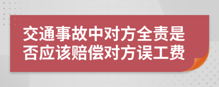 交通事故中對方全責(zé)是否應(yīng)該賠償對方誤工費(fèi)