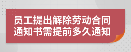 員工提出解除勞動合同通知書需提前多久通知