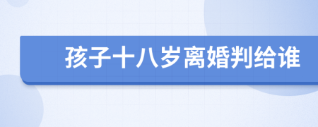 孩子十八歲離婚判給誰(shuí)