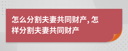 怎么分割夫妻共同財產, 怎樣分割夫妻共同財產
