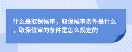 什么是取保候?qū)?，取保候?qū)彈l件是什么，取保候?qū)彽臈l件是怎么規(guī)定的
