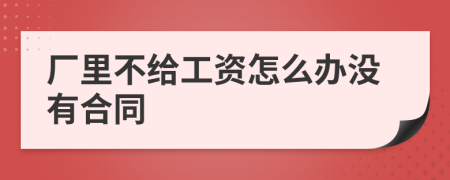 廠里不給工資怎么辦沒(méi)有合同