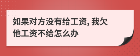 如果對方?jīng)]有給工資, 我欠他工資不給怎么辦