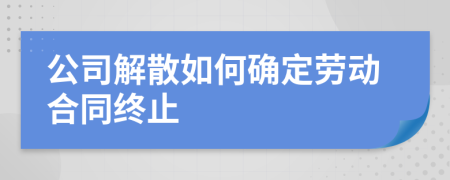 公司解散如何確定勞動合同終止