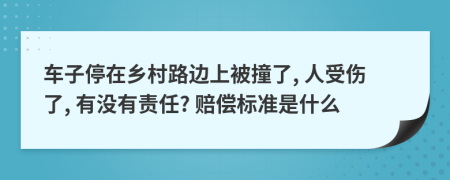 車子停在鄉(xiāng)村路邊上被撞了, 人受傷了, 有沒有責(zé)任? 賠償標(biāo)準(zhǔn)是什么